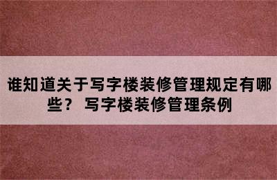 谁知道关于写字楼装修管理规定有哪些？ 写字楼装修管理条例